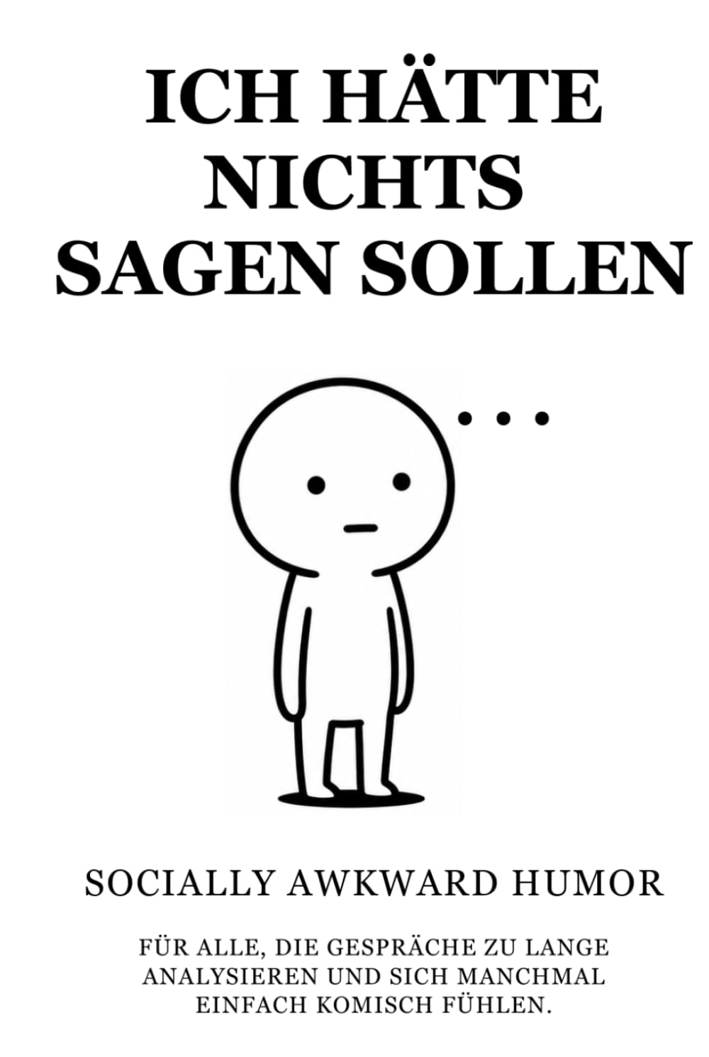 ICH HÄTTE NICHTS SAGEN SOLLEN: Ehrlich peinliche Gedanken für sozial leicht überforderte Menschen