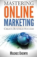 MASTERING ONLINE MARKETING - Create business success through content marketing, lead generation, and marketing automation.: Learn email marketing, ... using web analytics and Google Analytics 1517057949 Book Cover