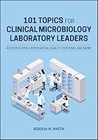 101 Topics for Clinical Microbiology Laboratory Leaders: Accreditation, Verification, Quality Systems, and More Cover