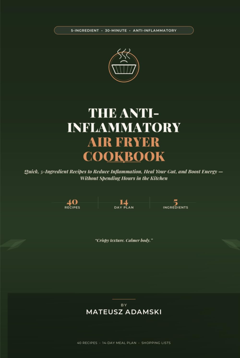 The Anti-Inflammatory Air Fryer Cookbook: Quick, 5-Ingredient Recipes to Reduce Inflammation, Heal Your Gut, and Boost Energy Without Spending Hours in the Kitchen