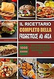  Il ricettario completo della friggitrice ad aria: 1000 - Giorni Piatti Semplici, Veloci e Deliziosi  Darti una dieta equilibrata e una vita sana. (Italian Edition)