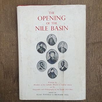 The Opening of the Nile Basin: Writings by members of the Catholic Mission to Central Africa on the geography and ethnography of the Sudan, 1842-1881