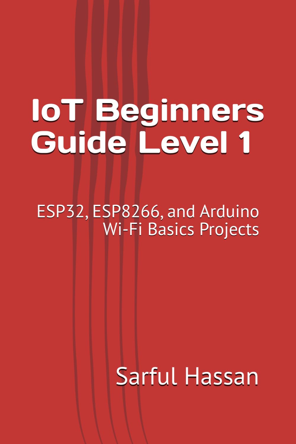 IoT Beginners Guide Level 1: ESP32, ESP8266, and Arduino Wi-Fi Basics Projects