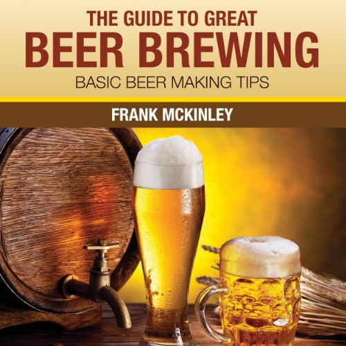 The Guide to Great Beer Brewing Basic Beer Making Tips (Hörbuch