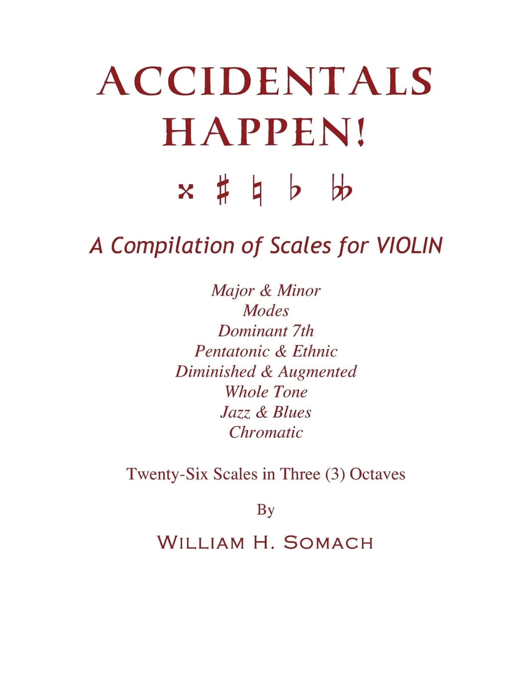 ACCIDENTALS HAPPEN! A Compilation of Scales for Violin in Three Octaves: Major & Minor, Modes, Dominant 7th, Pentatonic & Ethnic, Diminished & Augmented, Whole Tone, Jazz & Blues, Chromatic