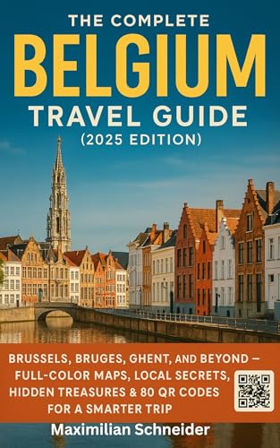 The Complete Belgium Travel Guide (2025 Edition): Brussels, Bruges, Ghent, and Beyond — Full-Color Maps, Local Secrets, Hidden Treasures & 80 QR Codes ... The Ultimate Global Travel Guide Series)