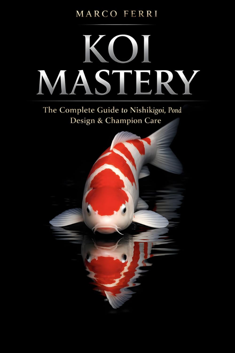 Koi Mastery: The Complete Guide to Nishikigoi, Pond Design, and Champion-Level Care: Discover the Art, Science, and Secrets Behind Raising Healthy, ... Mastering the Art of Extraordinary Husbandry)