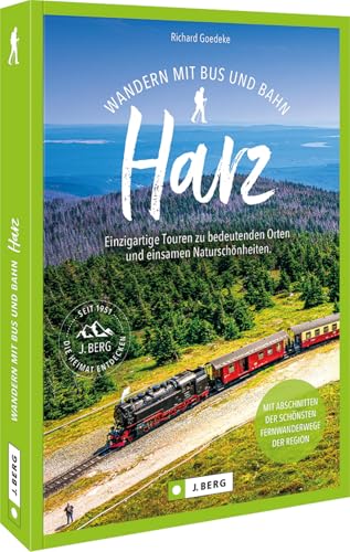 Wandern Mit Bus Und Bahn Harz: Einzigartige Touren Zu Bedeutenden Orten Und Einsamen Naturschönheiten. Mit Abschnitten Der Schönsten Fernwanderwege De