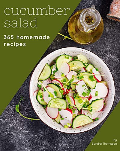 365 Homemade Cucumber Salad Recipes: Cucumber Salad Cookbook - All The Best Recipes You Need are Here!