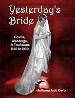 Yesterday's Bride: Gowns, Weddings, & Traditions 1850 to 1930 0996176004 Book Cover