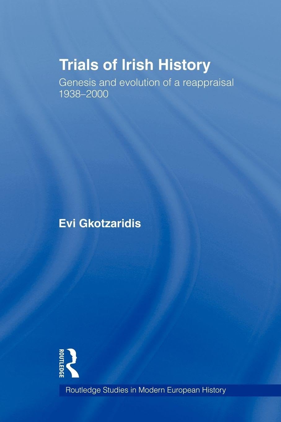 Trials of Irish History: Genesis and Evolution of a Reappraisal (Routledge Studies in Modern European History)