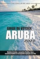 GUIDE DE VOYAGE ARUBA 2025: Balade à Aruba : conseils d'initiés, lieux incontournables et escapades épiques sur l'île (French Edition) B0F5VTK7WR Book Cover