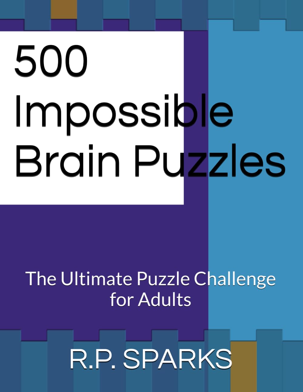 500 Impossible Brain Puzzles: The Ultimate Puzzle Challenge for Adults (Ultimate IQ Puzzle Challenge Series)