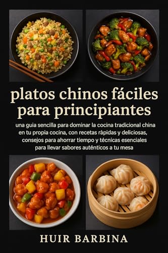Platos chinos fáciles para principiantes: una guía sencilla para dominar la cocina tradicional china en tu propia cocina, con recetas rápidas y deliciosas, ... tiempo y técnicas ese (Spanish Edition)