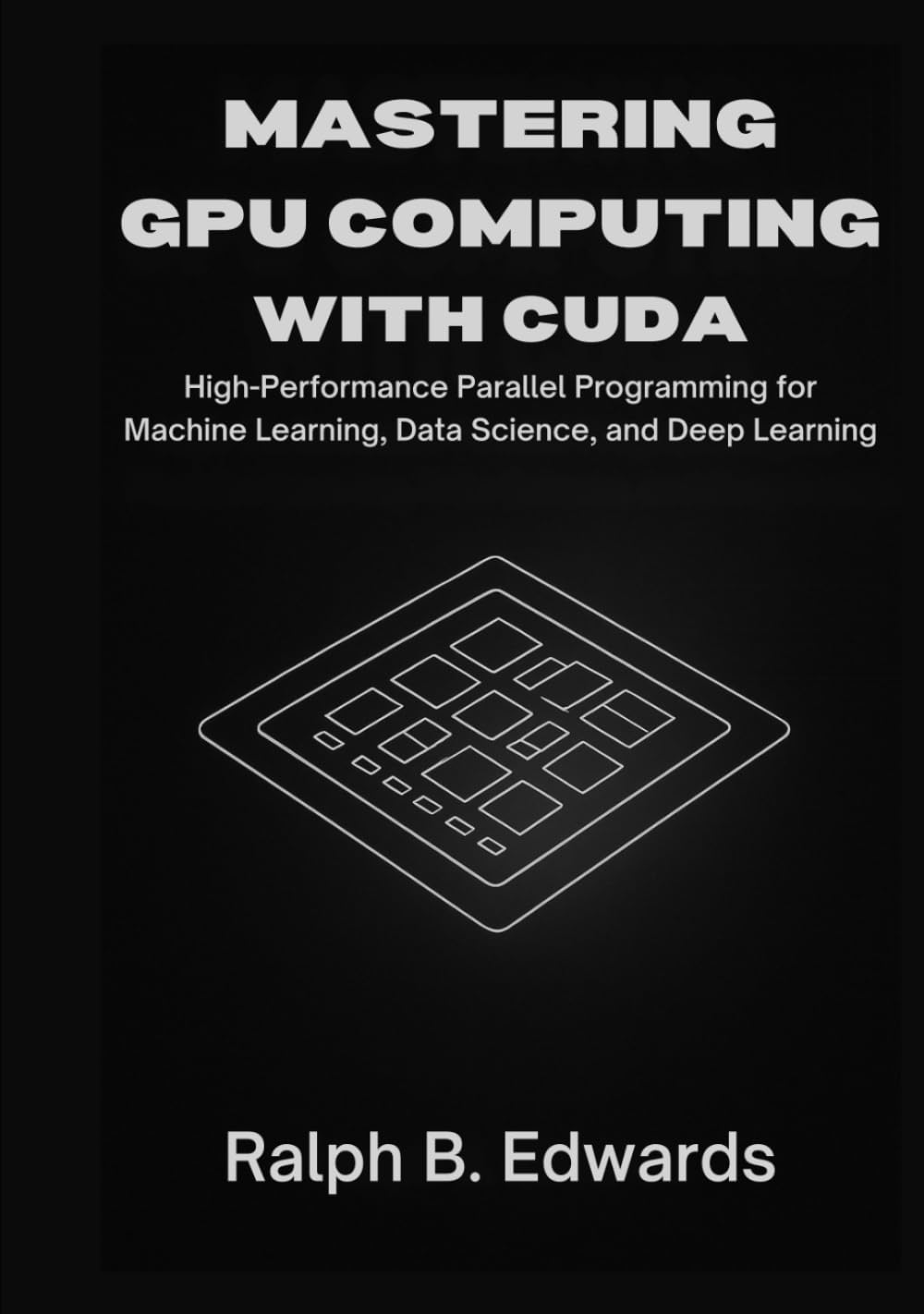 Mastering GPU Computing with CUDA: High-Performance Parallel Programming for Machine Learning, Data Science, and Deep Learning
