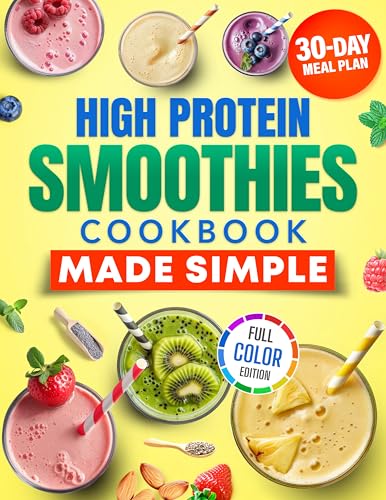 High Protein Smoothies Cookbook Made Simple: Easy and Tasty Recipes for Busy People who Want to Lose Weight and Boost Daily Protein with Simple Ingredients. Full Color Edition. 30-Days Meal Plan.