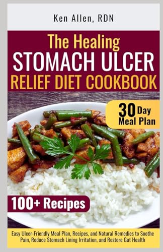 The Healing Stomach Ulcer Relief Diet Cookbook: Easy Ulcer-Friendly Meal Plan, Recipes, and Natural Remedies to Soothe Pain, Reduce Stomach Lining Irritation, and Restore Gut Health