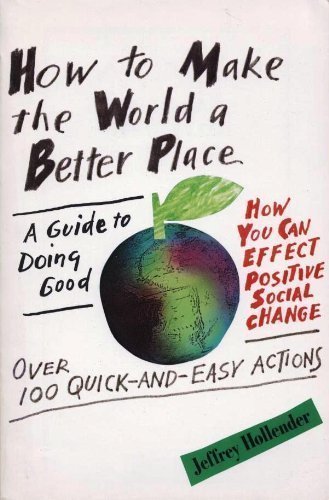How to Make the World a Better Place: A Guide to Doing Good : Hollender ...