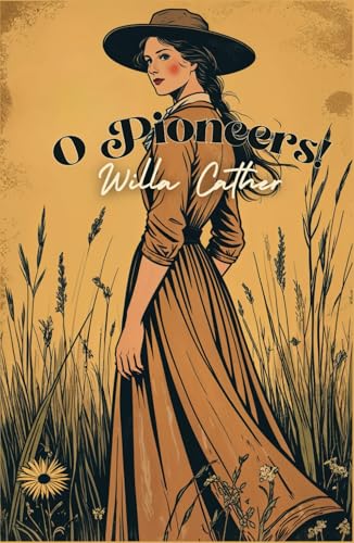 O Pioneers!: An American Classic Novel of a Frontier Woman on the Prairie