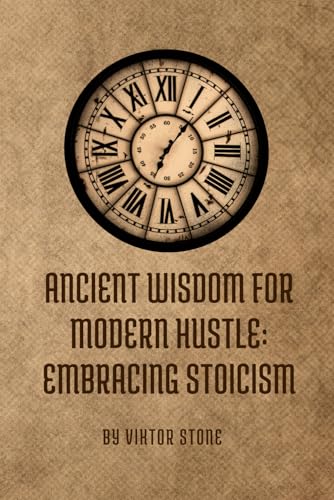 Ancient Wisdom for Modern Hustle: Embracing Stoicism: Practical Techniques for Stress Management and Personal Growth (Sige Mind Academy)