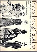 Breeches & bustles: An illustrated history of clothes worn in Australia, 1788-1914 0909674116 Book Cover