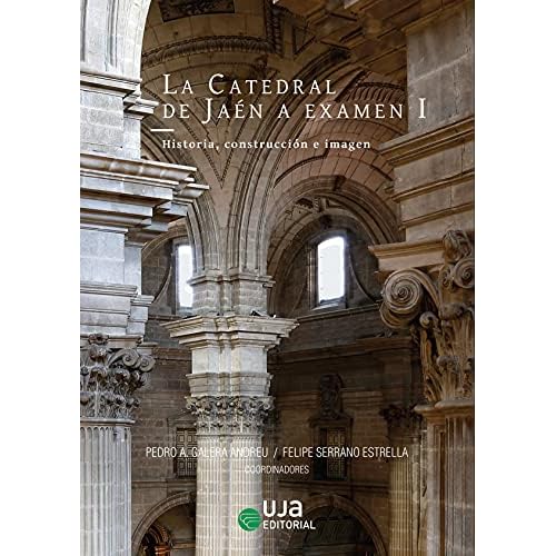 La Catedral de Jaén a examen I: Historia, construcción e imagen (Artes y Humanidades)