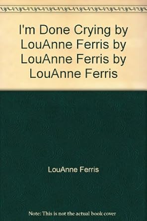I'm Done Crying by LouAnne Ferris by LouAnne Ferris by LouAnne Ferris