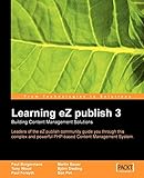Learning eZ publish 3 : Building content management solutions: Leaders of the eZ publish community guide you through this complex and powerful PHP based content management system. (English Edition)