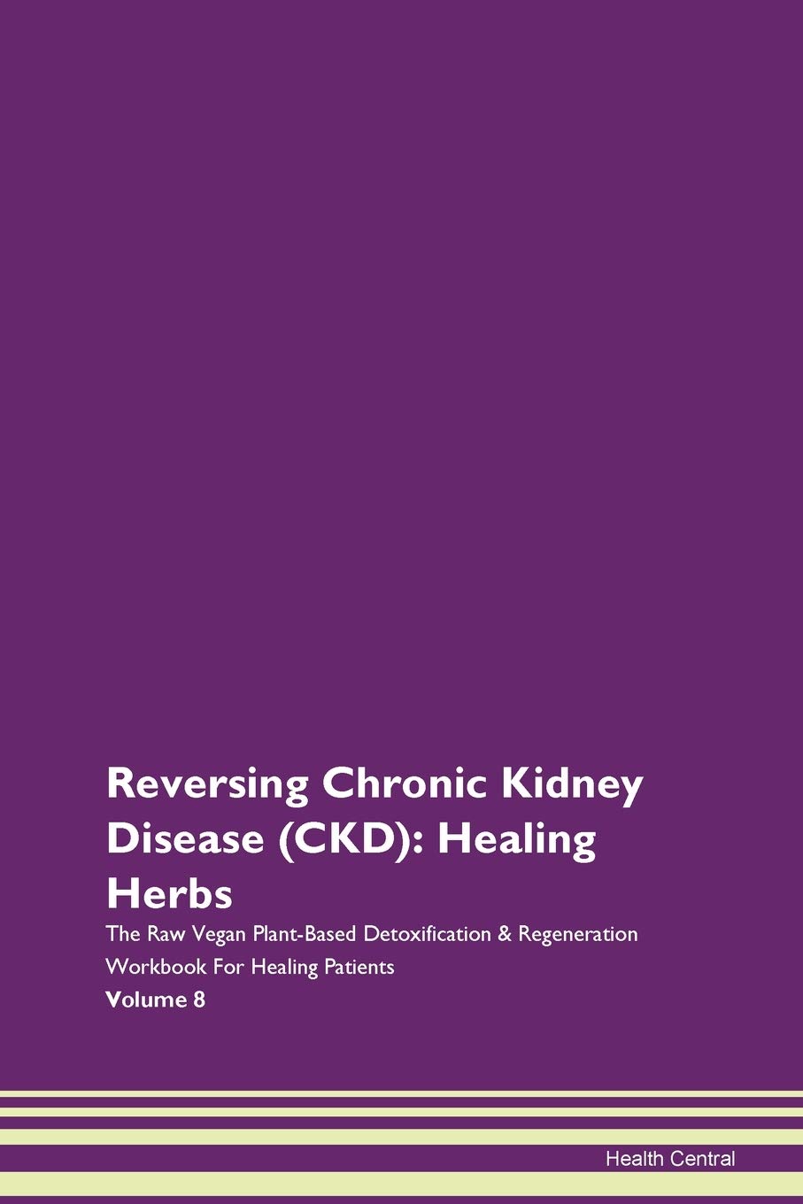 Reversing Chronic Kidney Disease (CKD): Healing Herbs The Raw Vegan Plant-Based Detoxification & Regeneration Workbook for Healing Patients. Volume 8