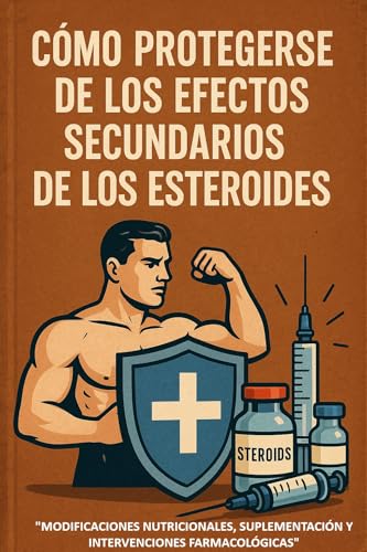 Esteroides anabolizantes Guía Completa para la Protección y Mitigación de Efectos Secundarios: Estrategias prácticas para proteger tu salud durante el uso de esteroides, SARMs y otras sustancias