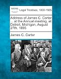  Address of James C. Carter ... at the Annual Meeting, at Detroit, Michigan, August 27th, 1895