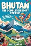 BHUTAN: The Complete History for Kids: True Stories from the Mountains Where Happiness Comes First (Collections of books on the histories of Asia Countries Book 14)