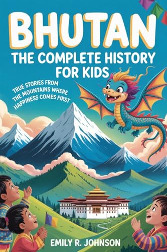BHUTAN: The Complete History for Kids: True Stories from the Mountains Where Happiness Comes First (Collections of books on the histories of Asia Countries Book 14)