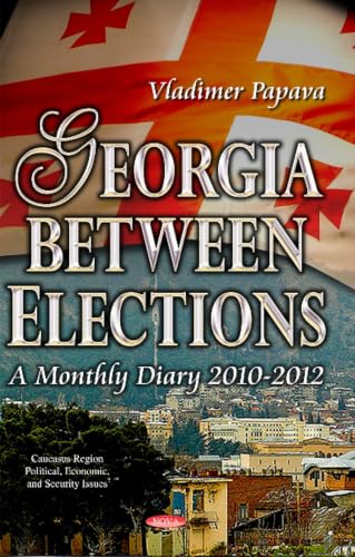 Georgia Between Elections: A Monthly Diary 2010-2012 (Caucasus Region Political, Economic, and Security Issues)