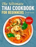 The Ultimate Thai Cookbook for Beginners: Simple & Delicious Recipes from Everyone's Favorite Thai...