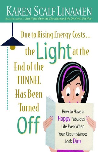 Due to Rising Energy Costs, the Light at the End of the Tunnel Has Been Turned Off: How to Have a Happy, Fabulous Life Even When Your Circumstances Look Dim