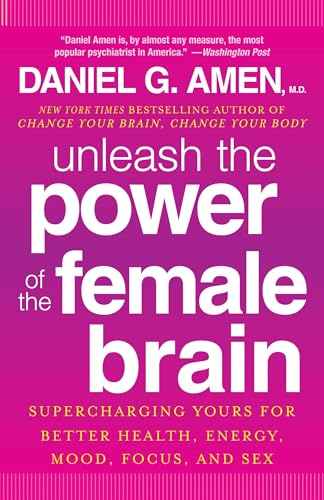 Unleash the Power of the Female Brain: Supercharging Yours for Better Health, Energy, Mood, Focus, and Sex