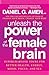 Unleash the Power of the Female Brain: Supercharging Yours for Better Health, Energy, Mood, Focus, and Sex
