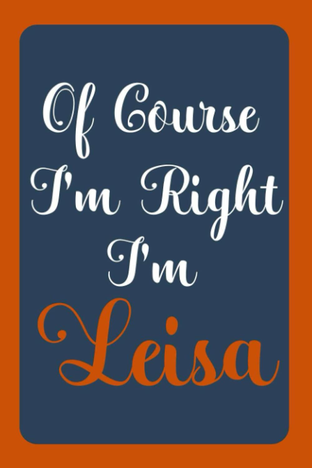 Of Course I'm Right I'm Leisa: Notebook Gift, Leisa name diary gifts, personalized notebook Leisa, Gift Idea for Leisa, 120 Pages