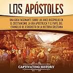 Los apóstoles: Una guía fascinante sobre los doce discípulos en el cristianismo, la era apostólica y el papel del Evangelio de Jesucristo en la historia ... el Cristianismo)
