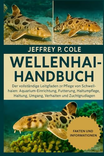 WELLENHAI-HANDBUCH: Der vollständige Leitfaden zur Pflege von Schwellhaien: Aquarium-Einrichtung, Fütterung, Gesundheitspflege, Haltung, Umgang, Verhalten und Zuchtgrundlagen.
