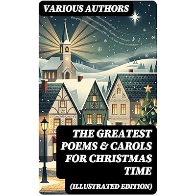The Greatest Poems & Carols for Christmas Time (Illustrated Edition)