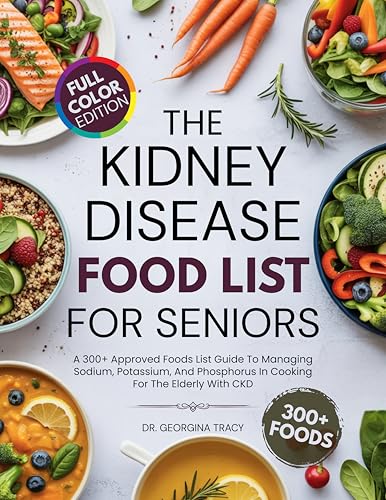 The Kidney Disease Food List For Seniors: A 300+ Approved Foods List Guide To Managing Sodium, Potassium, and Phosphorus In Cooking For The Elderly With CKD (The Kidney Diet Books)