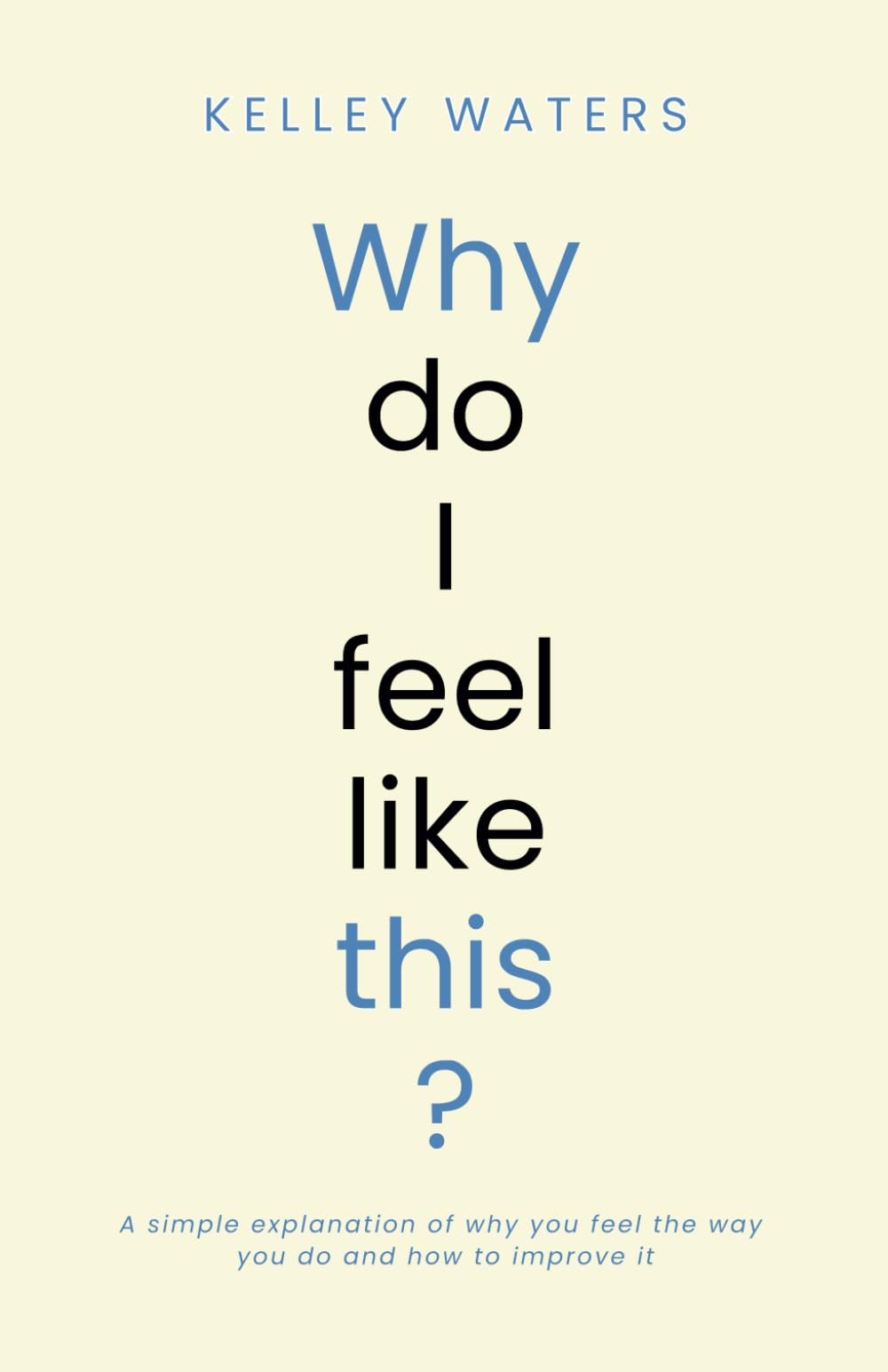 Why Do I Feel Like This?: A simple explanation of why you feel the way you do and how to improve it