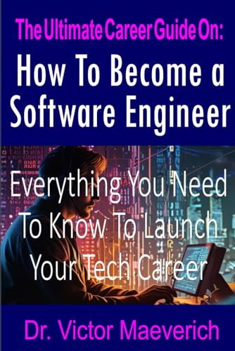The Ultimate Career Guide On: How to Become a Software Engineer: Everything You Need to Know to Launch Your Tech Career