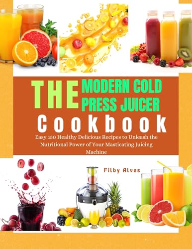 THE MODERN COLD PRESS JUICER COOKBOOK: Easy 150 Healthy Delicious
