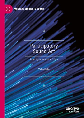 Participatory Sound Art: Technologies, Aesthetics, Politics (Palgrave Studies In Sound)