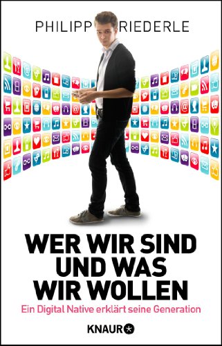 Wer wir sind, und was wir wollen: Ein Digital Native erklärt seine Generation Wer wir sind, und was wir wollen: Ein Digital Native erklärt seine Generation