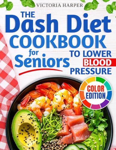 The DASH Diet Cookbook for Seniors to Lower Blood Pressure: A Low Sodium Cookbook for Heart Health with Simple, Tasty, Heart-Healthy Recipes to Maintain Your Vitality and Stay Independent as You Age