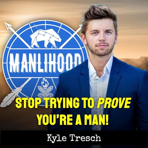 Stop Trying to Prove You&rsquo;re a Man &mdash; with Kyle Tresch